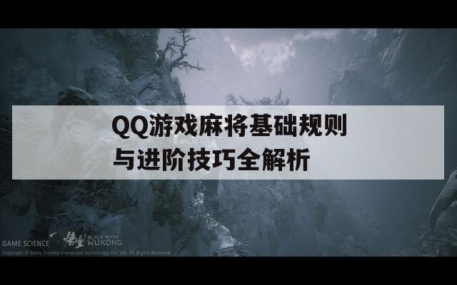 QQ游戏麻将基础规则与进阶技巧全解析