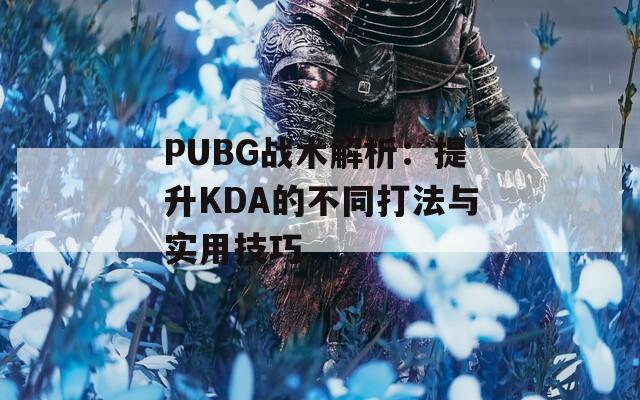 PUBG战术解析：提升KDA的不同打法与实用技巧