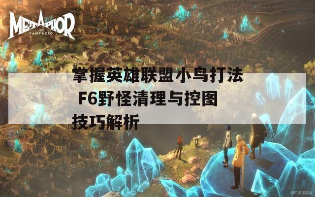 掌握英雄联盟小鸟打法 F6野怪清理与控图技巧解析