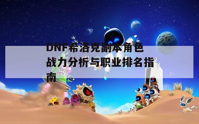 DNF希洛克副本角色战力分析与职业排名指南