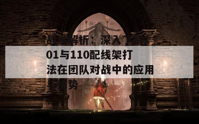 战术解析：深入了解101与110配线架打法在团队对战中的应用与优势