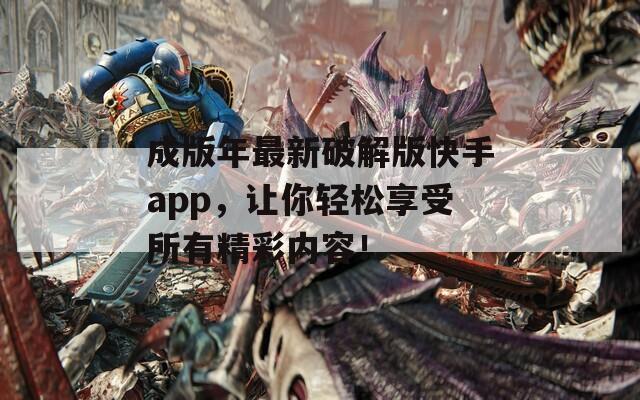 成版年最新破解版快手app，让你轻松享受所有精彩内容！