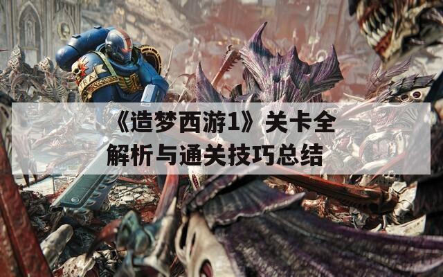 《造梦西游1》关卡全解析与通关技巧总结