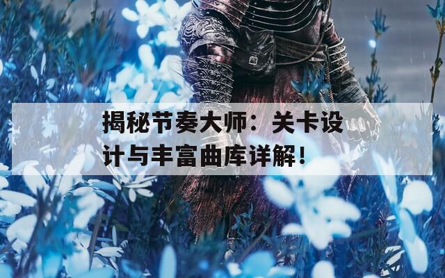 揭秘节奏大师：关卡设计与丰富曲库详解！