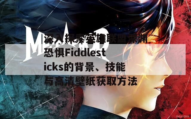 深入探索英雄联盟深渊恐惧Fiddlesticks的背景、技能与高清壁纸获取方法