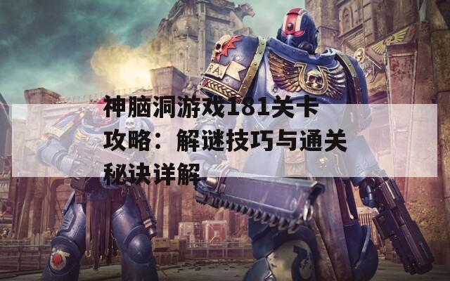 神脑洞游戏181关卡攻略：解谜技巧与通关秘诀详解