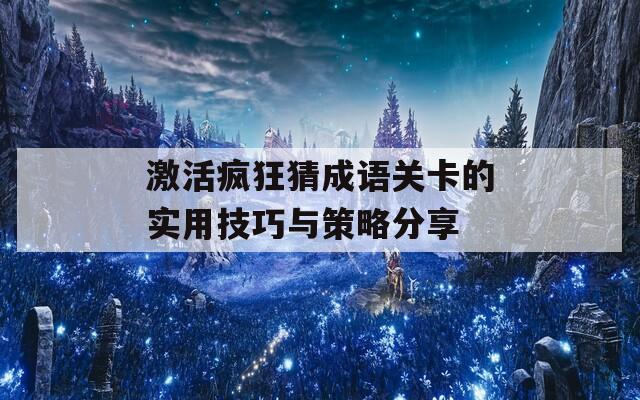 激活疯狂猜成语关卡的实用技巧与策略分享