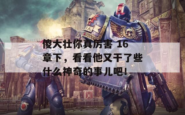 傻大壮你真厉害 16章下，看看他又干了些什么神奇的事儿吧！