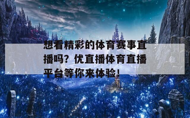 想看精彩的体育赛事直播吗？优直播体育直播平台等你来体验！