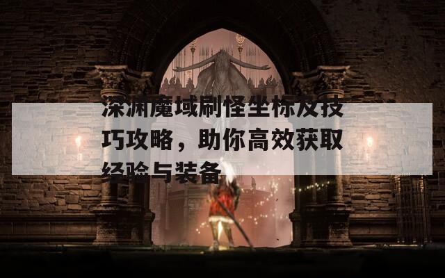 深渊魔域刷怪坐标及技巧攻略，助你高效获取经验与装备