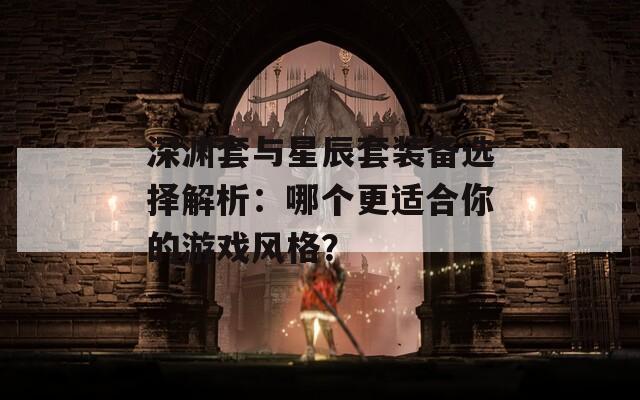 深渊套与星辰套装备选择解析：哪个更适合你的游戏风格？