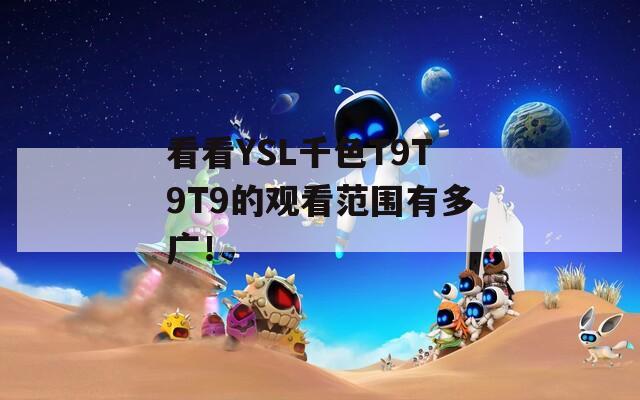 看看YSL千色T9T9T9的观看范围有多广！