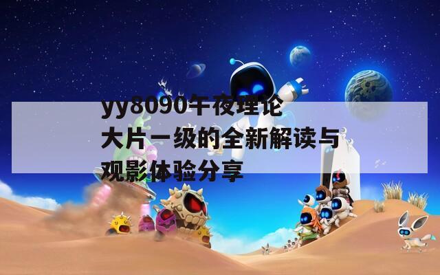 yy8090午夜理论大片一级的全新解读与观影体验分享