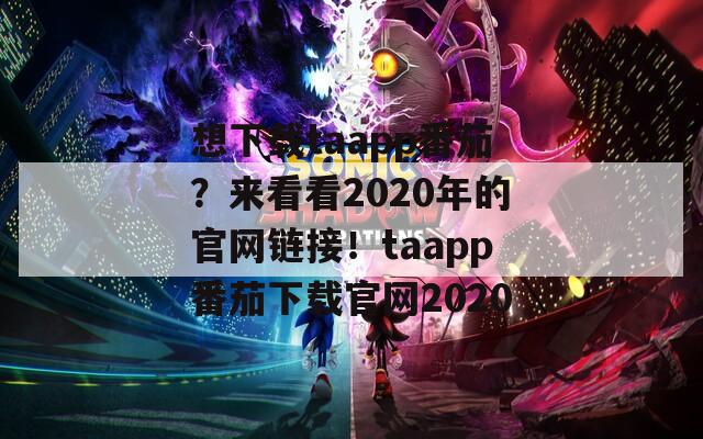 想下载taapp番茄？来看看2020年的官网链接！taapp番茄下载官网2020