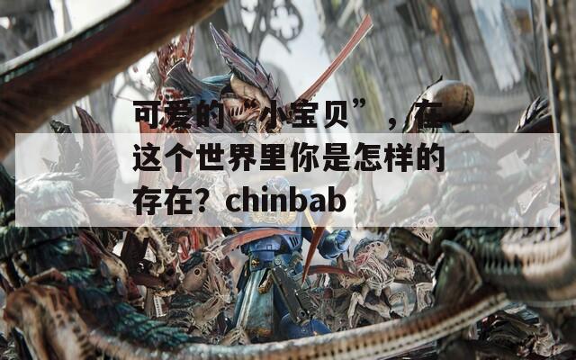 可爱的“小宝贝”，在这个世界里你是怎样的存在？chinbaby