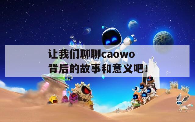 让我们聊聊caowo背后的故事和意义吧！