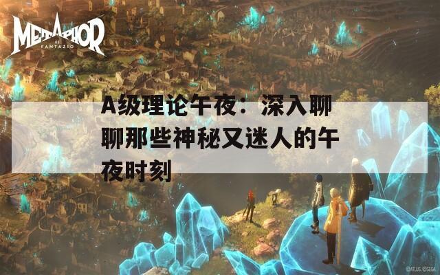 A级理论午夜：深入聊聊那些神秘又迷人的午夜时刻