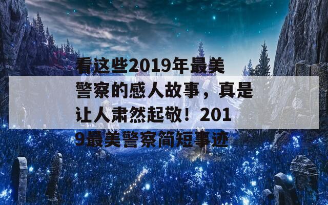 看这些2019年最美警察的感人故事，真是让人肃然起敬！2019最美警察简短事迹