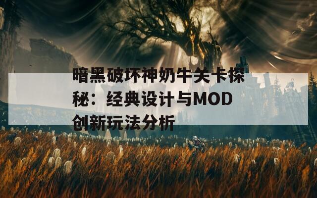 暗黑破坏神奶牛关卡探秘：经典设计与MOD创新玩法分析