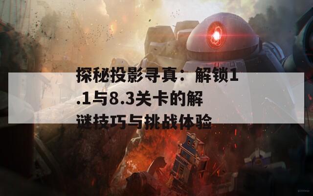 探秘投影寻真：解锁1.1与8.3关卡的解谜技巧与挑战体验