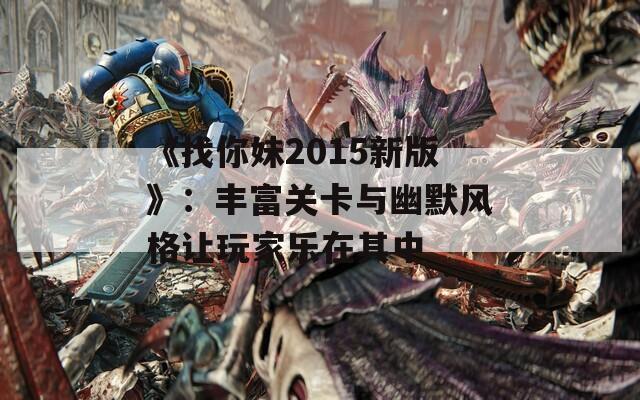 《找你妹2015新版》：丰富关卡与幽默风格让玩家乐在其中