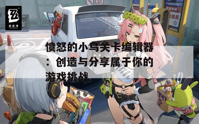 愤怒的小鸟关卡编辑器：创造与分享属于你的游戏挑战