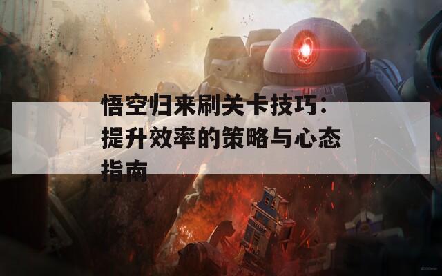 悟空归来刷关卡技巧：提升效率的策略与心态指南