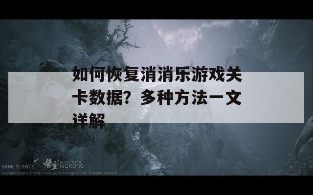 如何恢复消消乐游戏关卡数据？多种方法一文详解