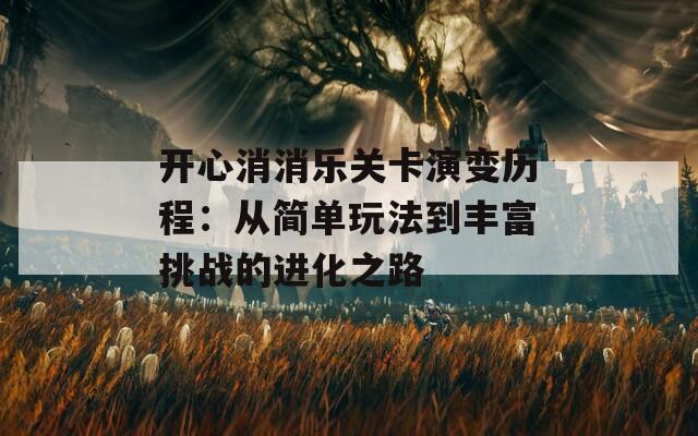 开心消消乐关卡演变历程：从简单玩法到丰富挑战的进化之路