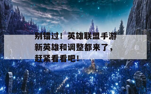 别错过！英雄联盟手游新英雄和调整都来了，赶紧看看吧！