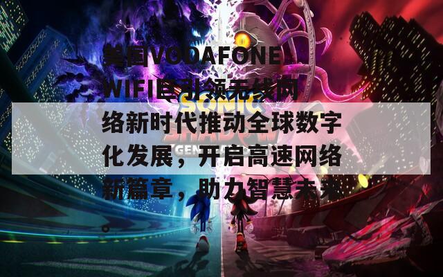 美国VODAFONEWIFI巨引领无线网络新时代推动全球数字化发展，开启高速网络新篇章，助力智慧未来。