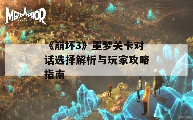 《崩坏3》噩梦关卡对话选择解析与玩家攻略指南