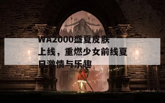 WA2000盛夏皮肤上线，重燃少女前线夏日激情与乐趣