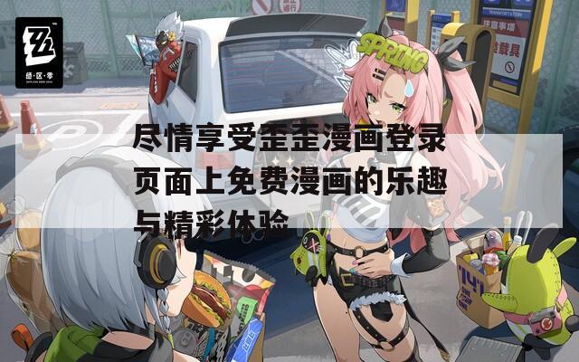 尽情享受歪歪漫画登录页面上免费漫画的乐趣与精彩体验