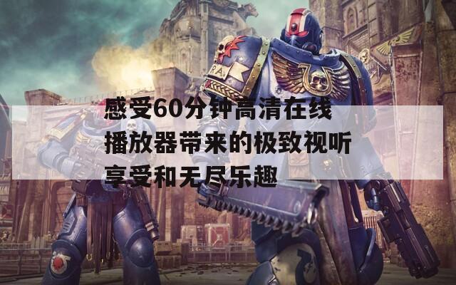 感受60分钟高清在线播放器带来的极致视听享受和无尽乐趣