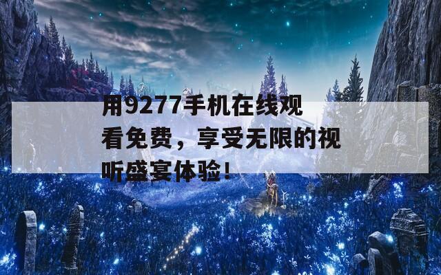 用9277手机在线观看免费，享受无限的视听盛宴体验！