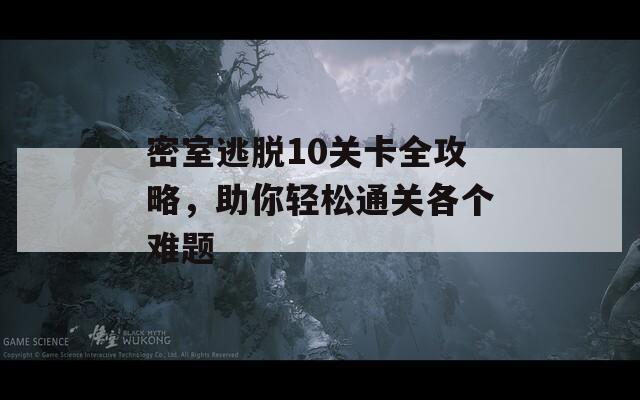 密室逃脱10关卡全攻略，助你轻松通关各个难题