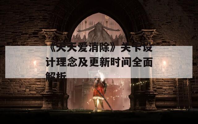 《天天爱消除》关卡设计理念及更新时间全面解析