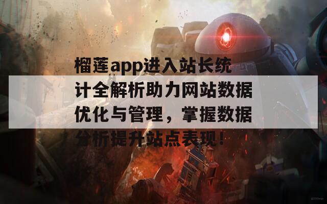 榴莲app进入站长统计全解析助力网站数据优化与管理，掌握数据分析提升站点表现！