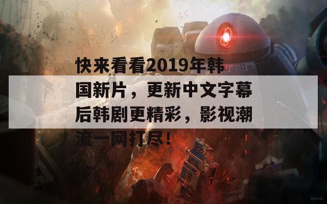 快来看看2019年韩国新片，更新中文字幕后韩剧更精彩，影视潮流一网打尽！