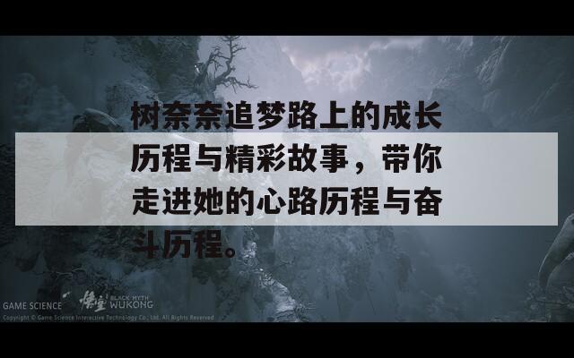 树奈奈追梦路上的成长历程与精彩故事，带你走进她的心路历程与奋斗历程。