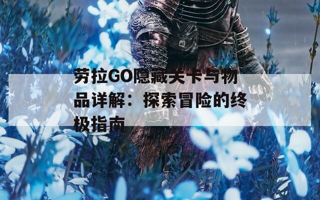 劳拉GO隐藏关卡与物品详解：探索冒险的终极指南