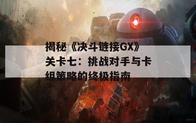 揭秘《决斗链接GX》关卡七：挑战对手与卡组策略的终极指南