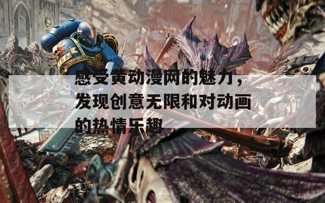 感受黄动漫网的魅力，发现创意无限和对动画的热情乐趣