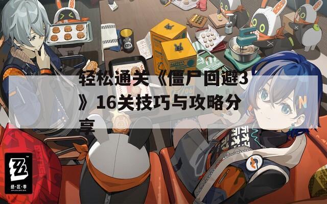 轻松通关《僵尸回避3》16关技巧与攻略分享