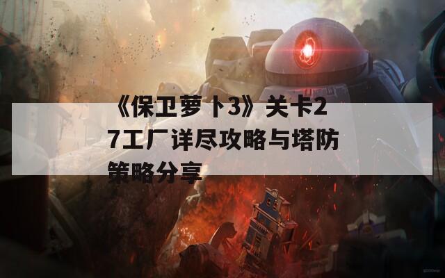 《保卫萝卜3》关卡27工厂详尽攻略与塔防策略分享