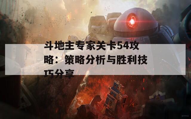 斗地主专家关卡54攻略：策略分析与胜利技巧分享