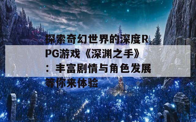 探索奇幻世界的深度RPG游戏《深渊之手》：丰富剧情与角色发展等你来体验