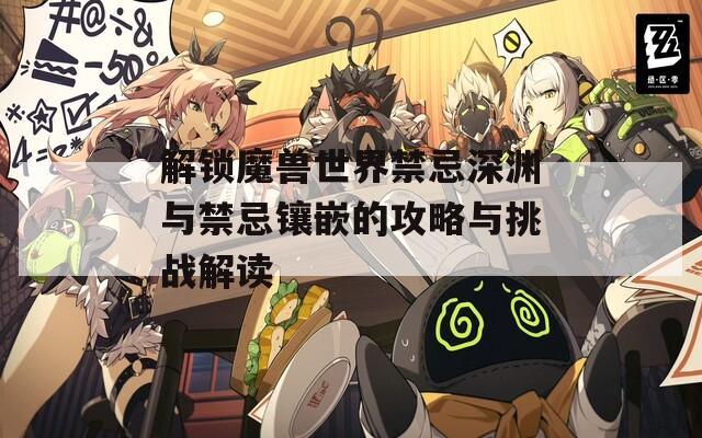 解锁魔兽世界禁忌深渊与禁忌镶嵌的攻略与挑战解读