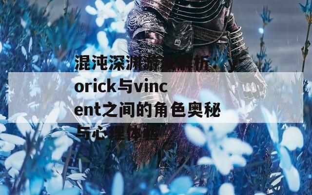 混沌深渊游戏解析：yorick与vincent之间的角色奥秘与心理体验